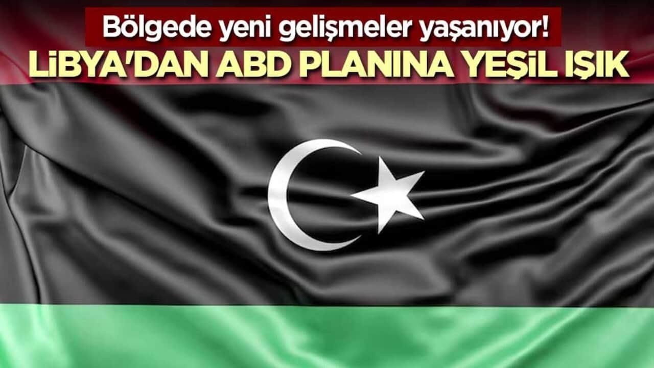 Bölgede yeni gelişmeler yaşanıyor! Libya'dan ABD planına yeşil ışık