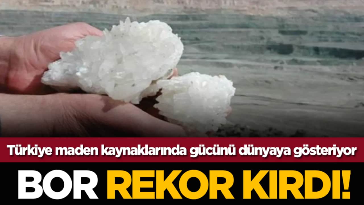 Bor rekor kırdı! Türkiye maden kaynaklarında gücünü dünyaya gösteriyor