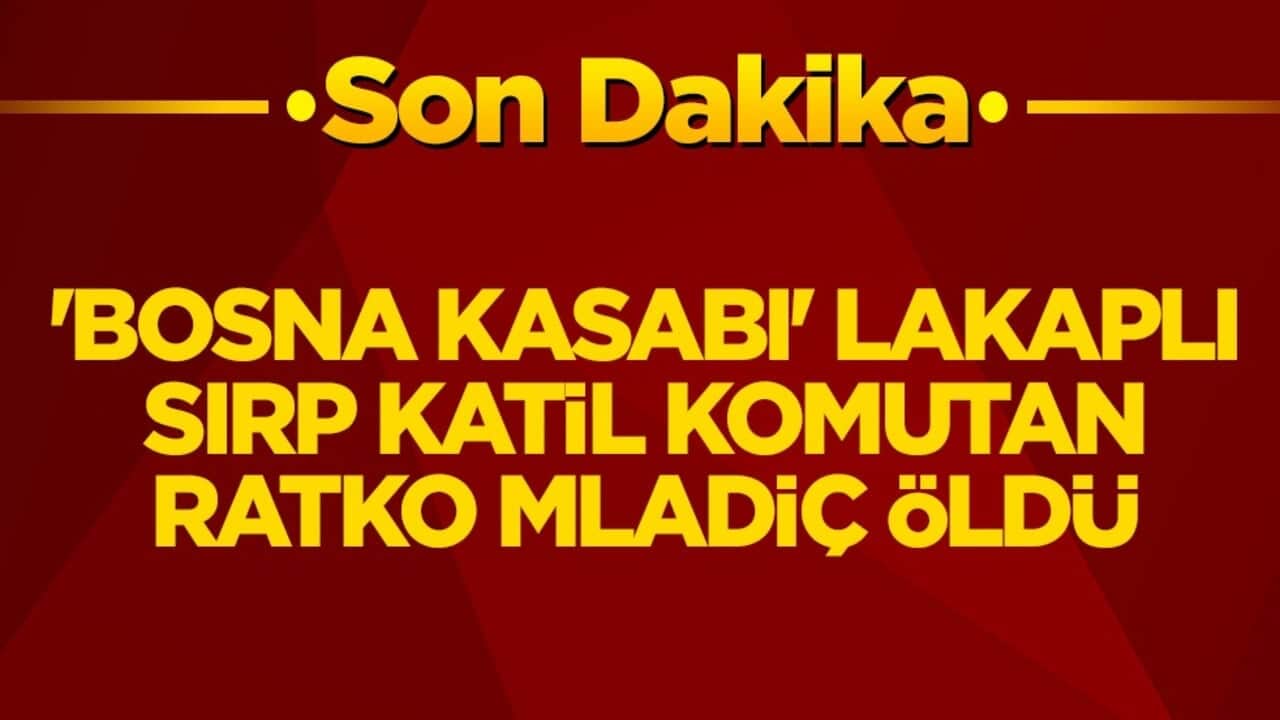 'Bosna Kasabı' lakaplı Sırp katil komutan Ratko Mladiç öldü