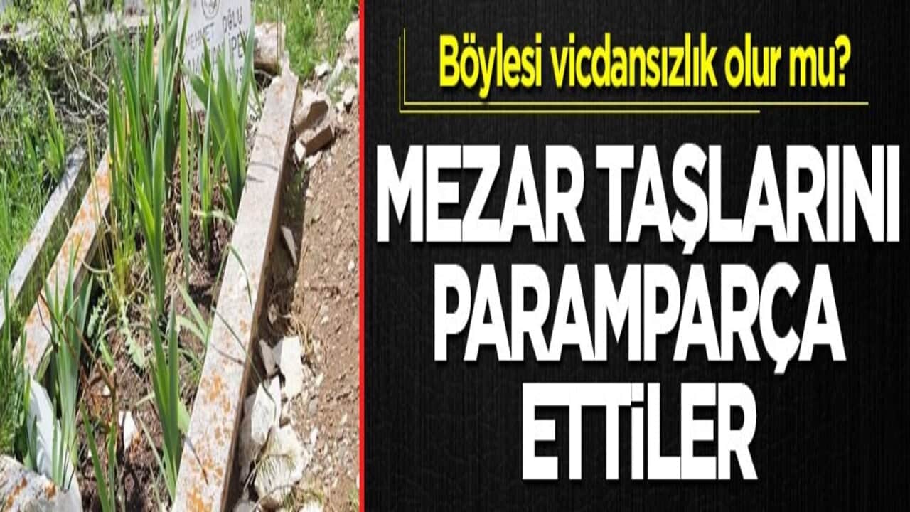 Böylesi vicdansızlık olur mu? Mezar taşlarını paramparça ettiler