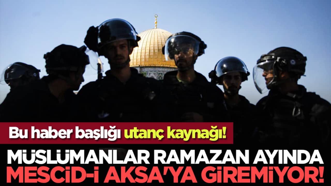 Bu haber başlığı utanç kaynağı! Müslümanlar Ramazan ayında Mescid-i Aksa'ya giremiyor!