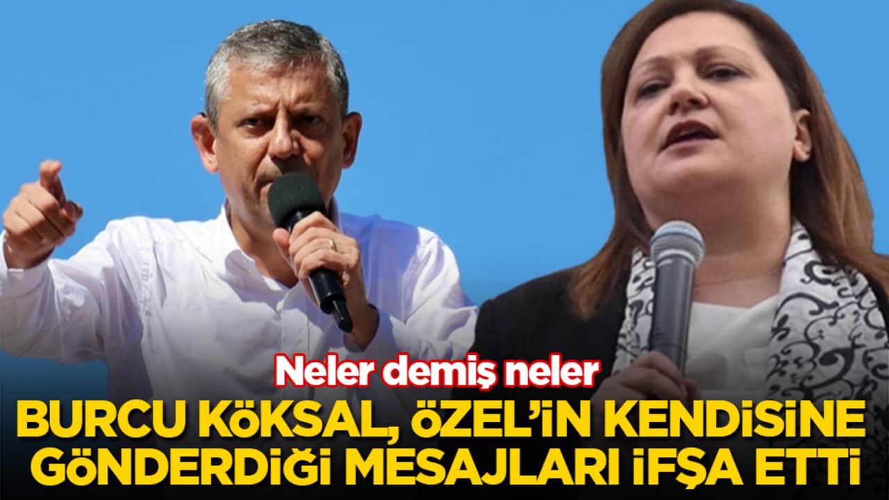 Burcu Köksal, Özgür Özel’in kendisine gönderdiği mesajları ifşa etti! Neler demiş neler