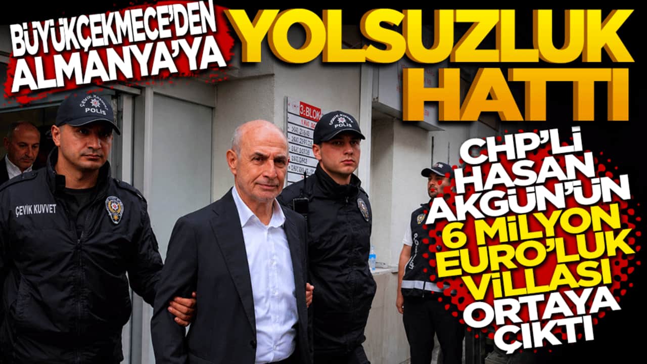 Büyükçekmece’den Almanya’ya yolsuzluk hattı: CHP'li Hasan Akgün’ün 6 milyon Euro'luk 3 villası çıktı