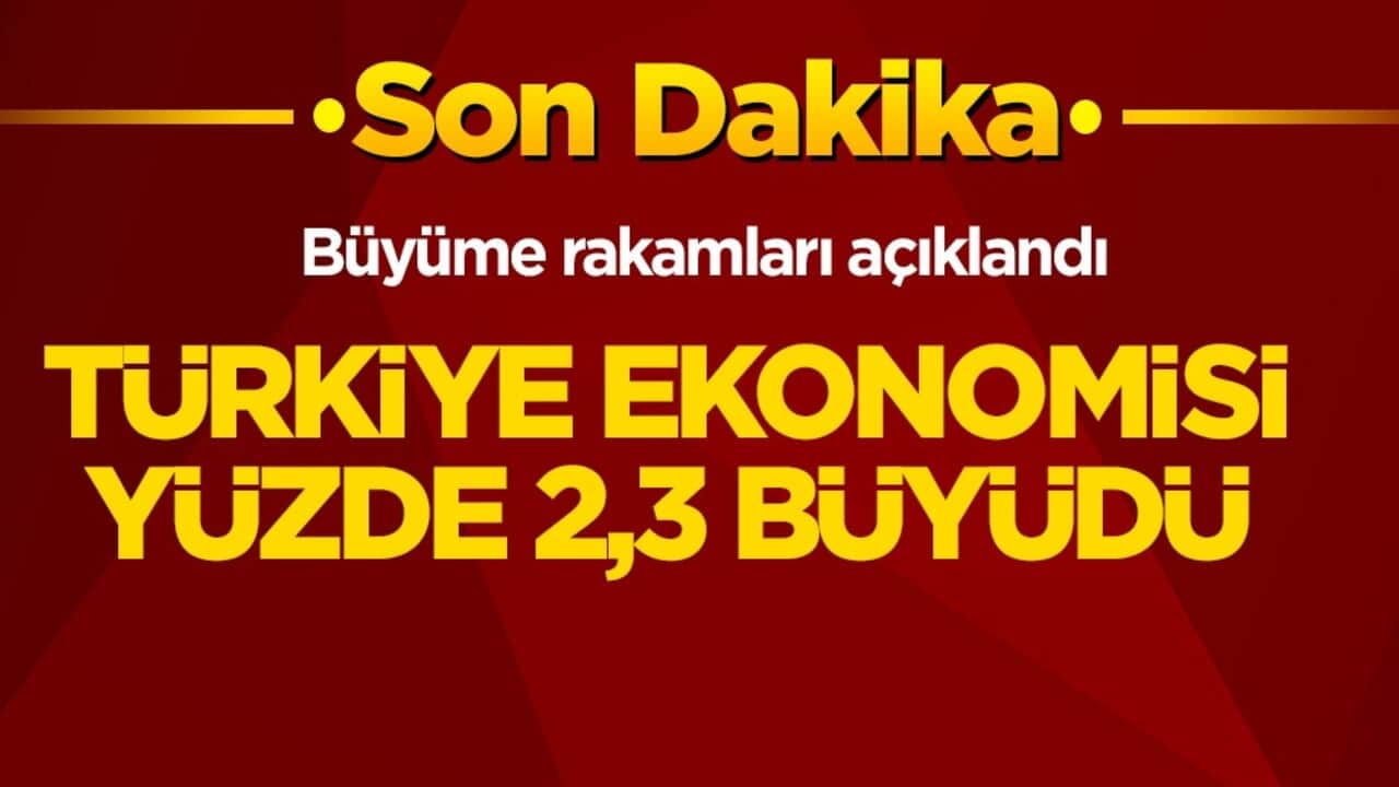 Büyüme rakamları açıklandı! Türkiye ekonomisi yüzde 2,3 büyüdü