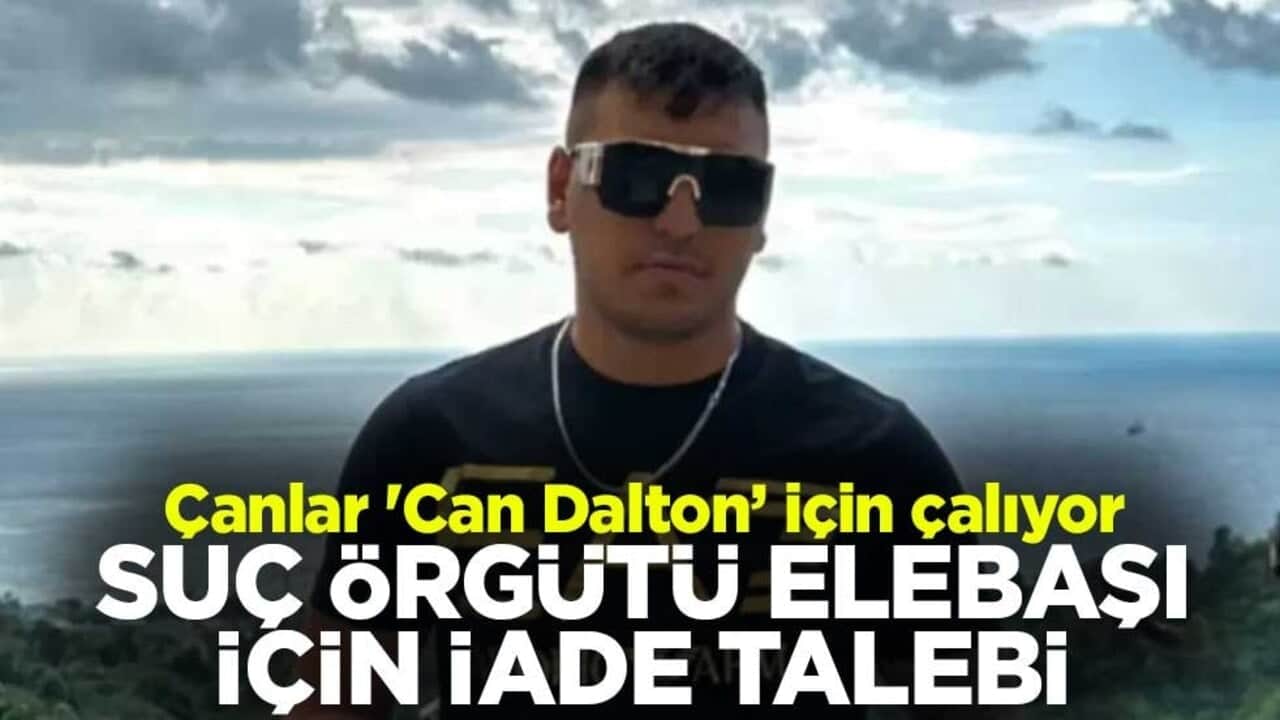 Çanlar 'Can Dalton’ için çalıyor! Suç örgütü elebaşı için iade talebi