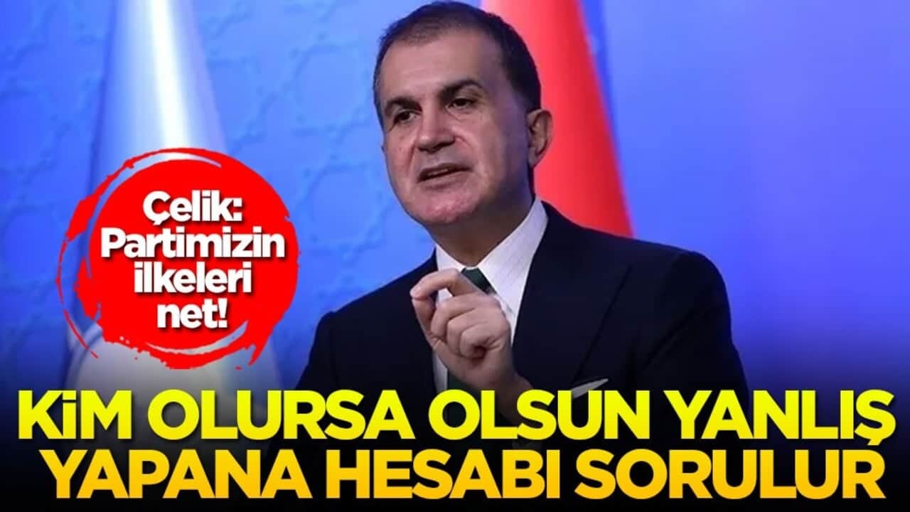 Çelik: Partimizin ilkeleri net! Kim olursa olsun yanlış yapana hesabı sorulur!