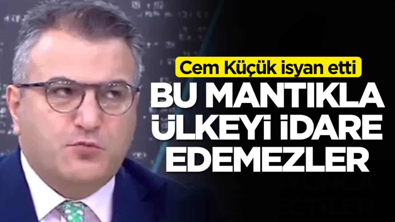 Cem Küçük isyan etti: Bu mantıkla ülkeyi idare edemezler