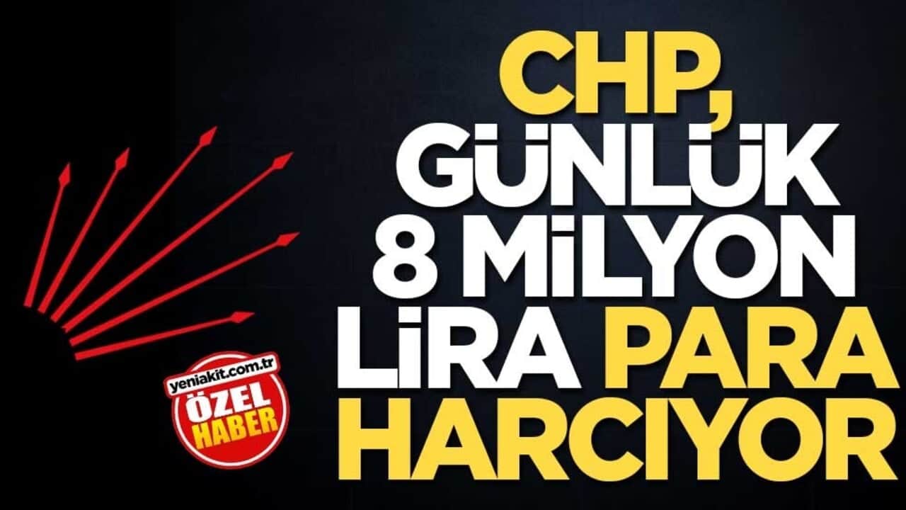 CHP, günlük 8 milyon lira para harcıyor