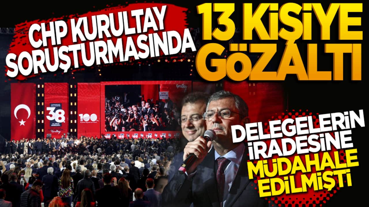 CHP Kurultayı soruşturmasında 13 şüpheli gözaltında