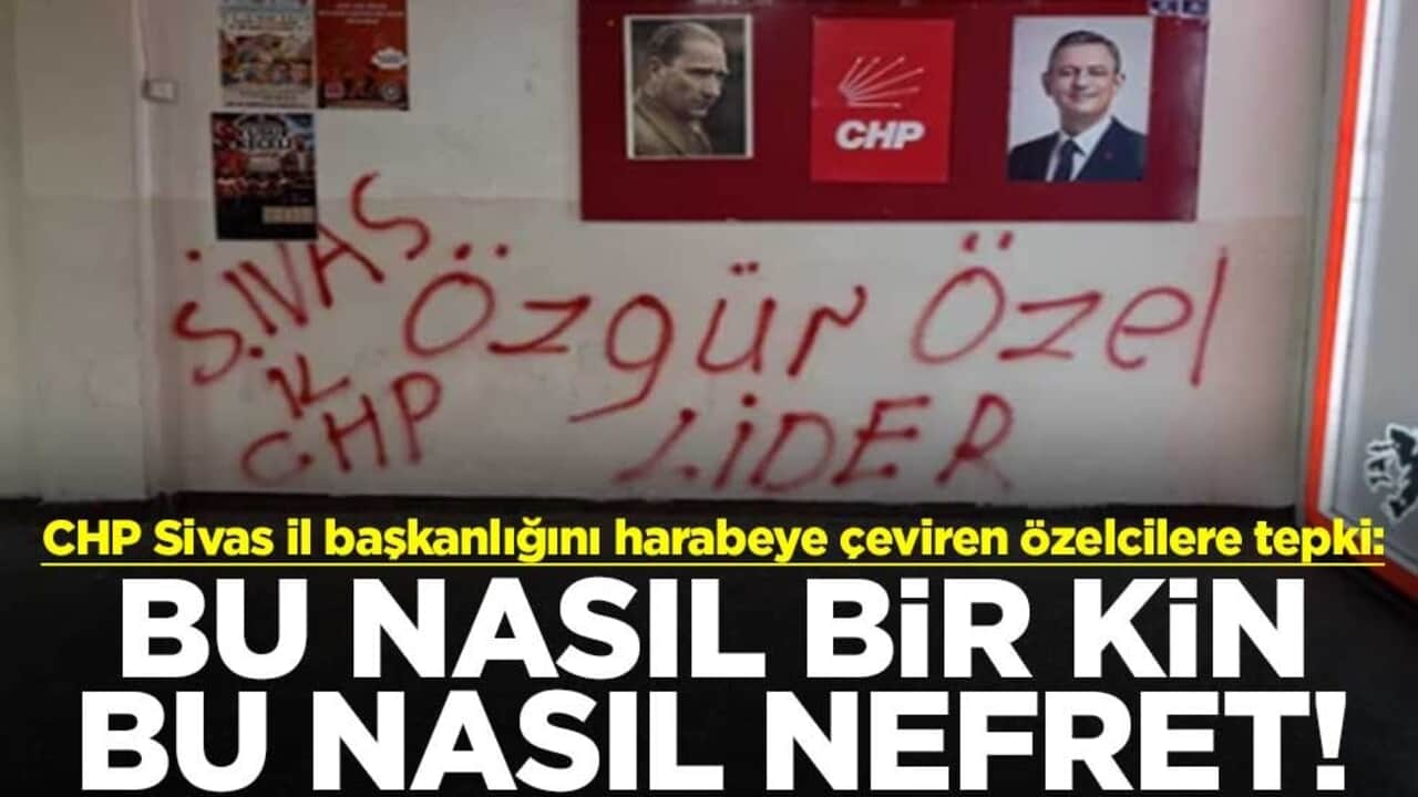 CHP Sivas il başkanlığını harabeye çeviren Özelcilere tepki: Bu nasıl bir kin bu nasıl nefret!