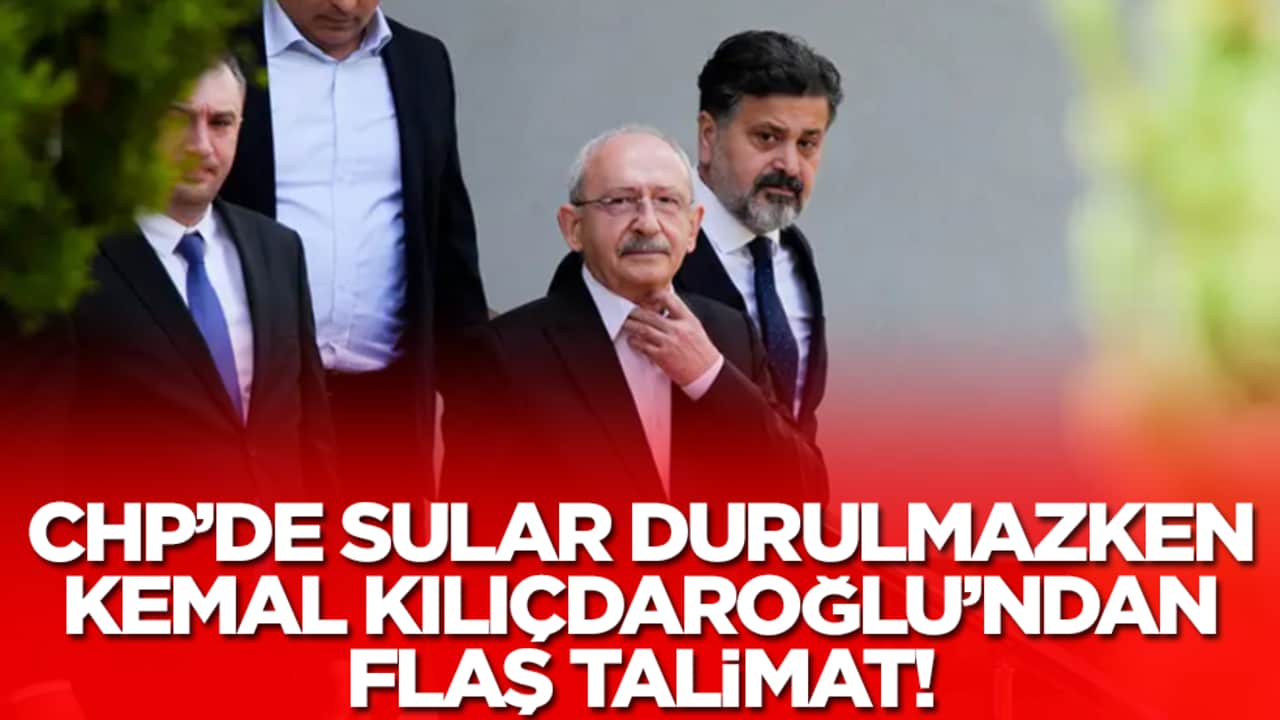 CHP'de sular durulmazken Kemal Kılıçdaroğlu flaş talimatı verdi