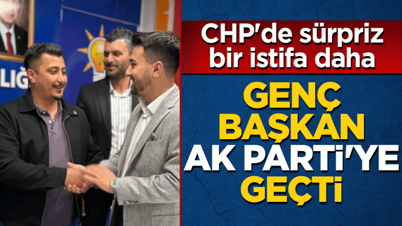 CHP'de sürpriz bir istifa daha! Genç başkan AK Parti'ye geçti