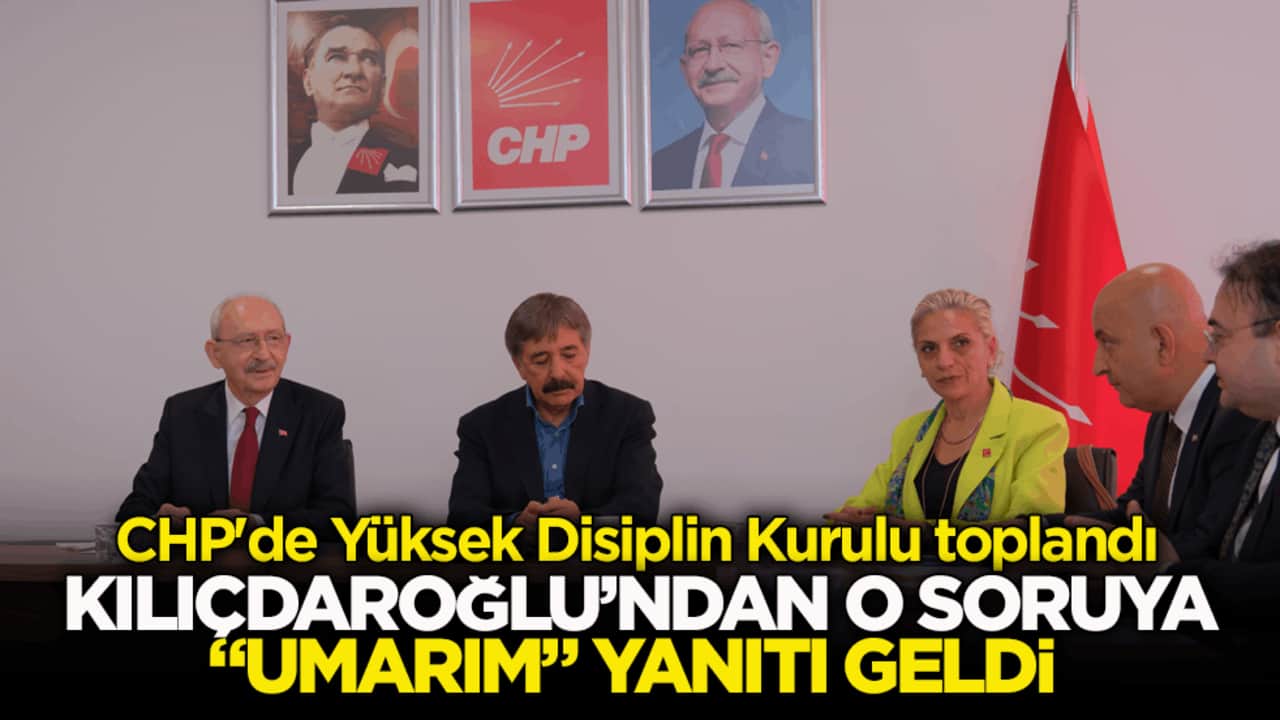CHP'de Yüksek Disiplin Kurulu toplandı! Kılıçdaroğlu’ndan o soruya "umarım" cevabı geldi
