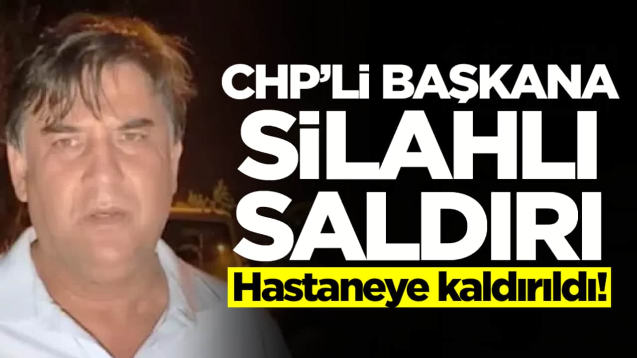 CHP'li başkana silahlı saldırı: Hastaneye kaldırıldı