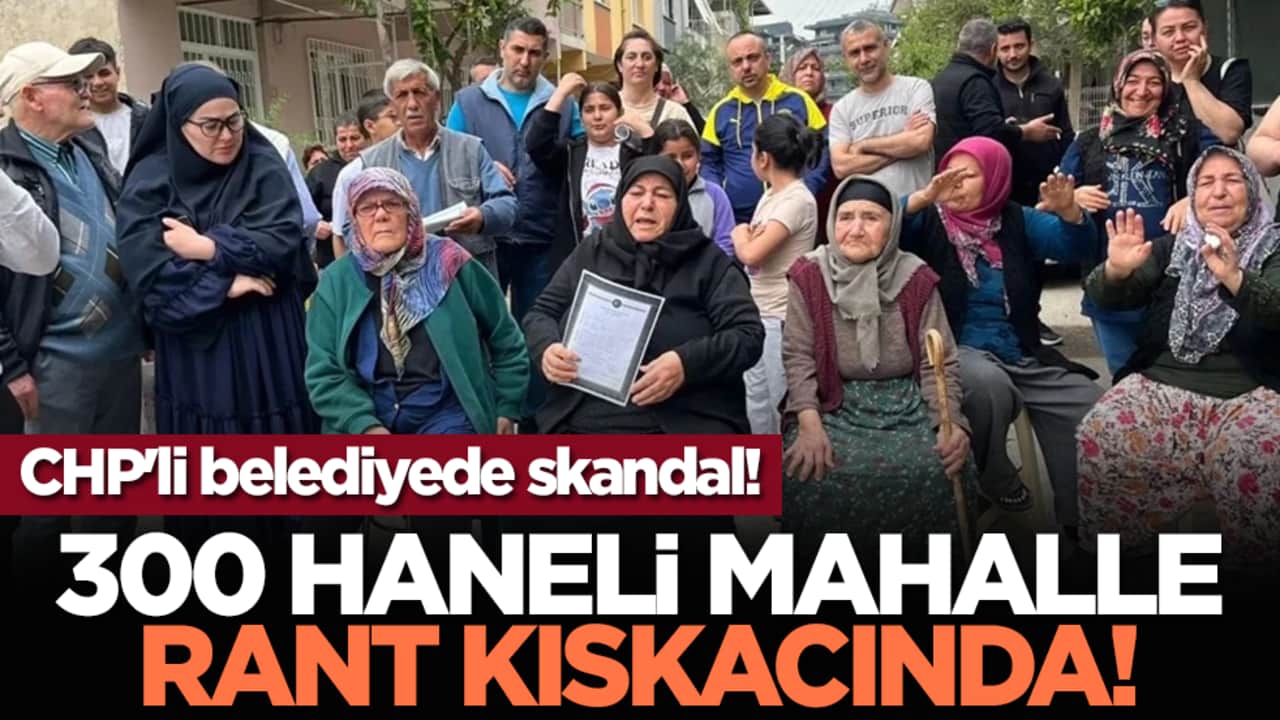 CHP'li belediyede skandal! 300 haneli mahalle rant kıskacında!