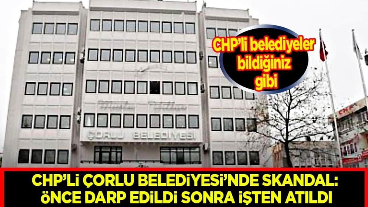 CHP’li belediyeler bildiğiniz gibi: CHP’li Çorlu Belediyesi’nde Skandal... Önce darp edildi sonra işten atıldı