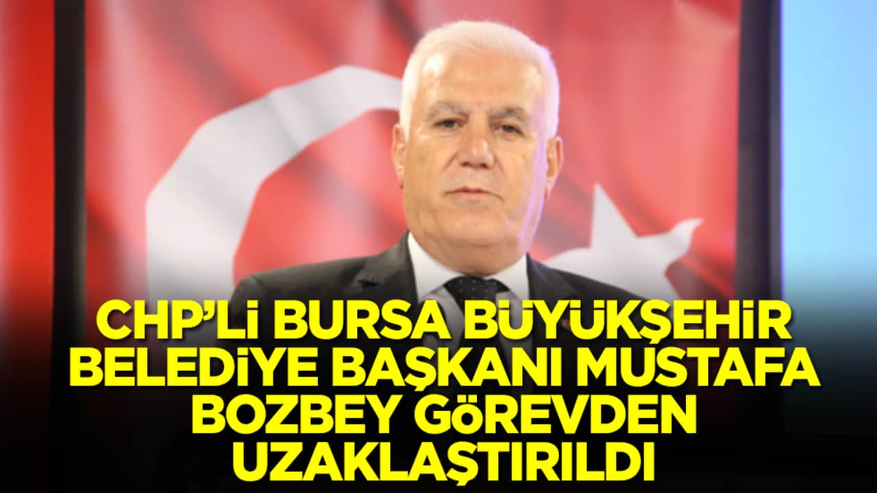 CHP'li Bursa Büyükşehir Belediye Başkanı Mustafa Bozbey görevden uzaklaştırıldı