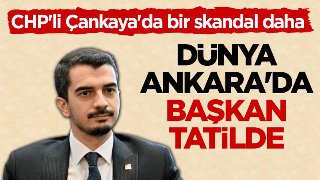 CHP'li Çankaya'da bir skandal daha! Dünya Ankara'da Başkan tatilde
