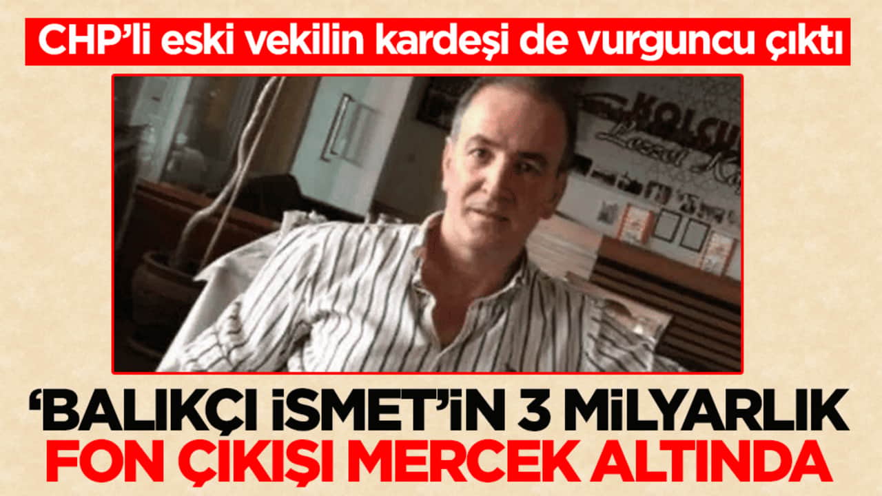 CHP’li eski vekilin kardeşi de vurguncu çıktı! ‘Balıkçı İsmet’in 3 milyarlık fon çıkışı mercek altında