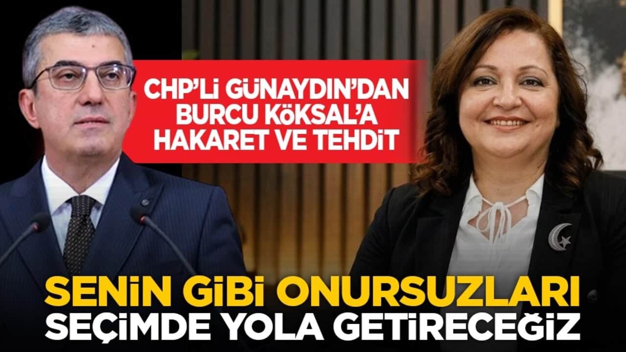 CHP’li Günaydın’dan Burcu Köksal’a hakaret ve tehdit: Senin gibi onursuzları seçimde yola getireceğiz