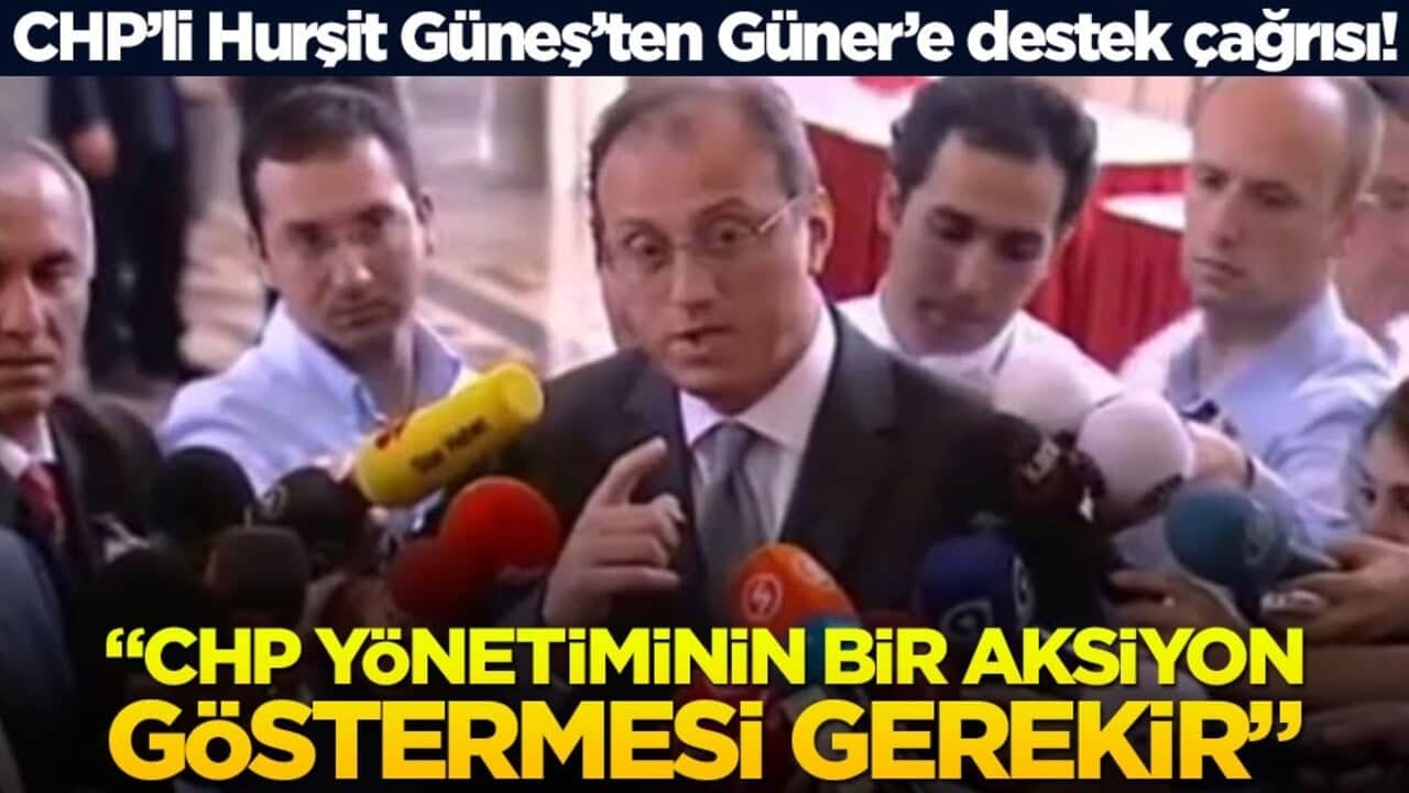 CHP’li Hurşit Güneş’ten Güner’e destek çağrısı! "CHP yönetiminin bir aksiyon göstermesi gerekir"