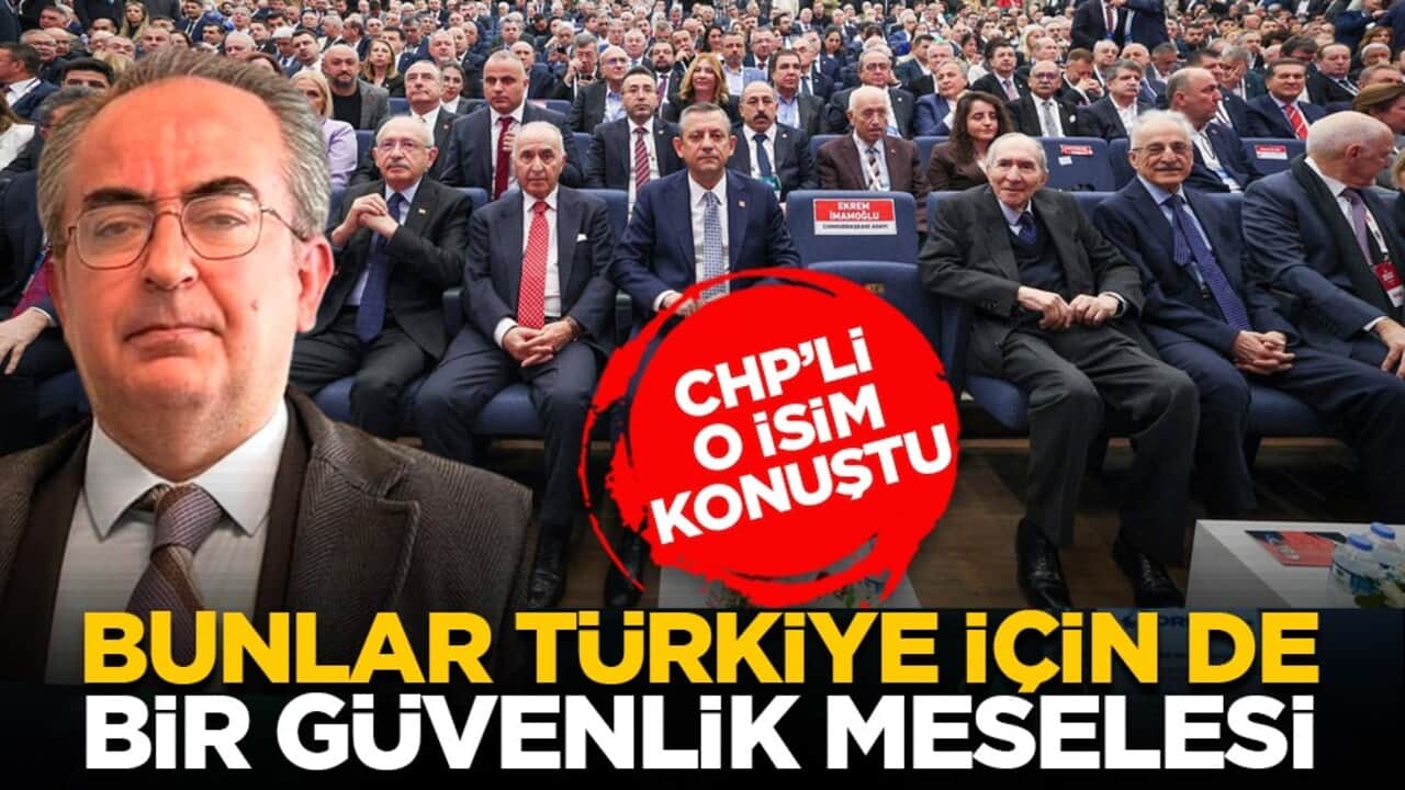 CHP’li o isim konuştu: Bunlar Türkiye için de bir güvenlik meselesi