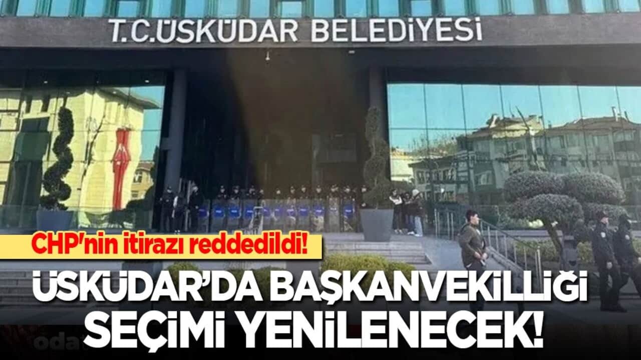 CHP'nin itirazı reddedildi! Üsküdar’da başkanvekilliği seçimi yenilenecek