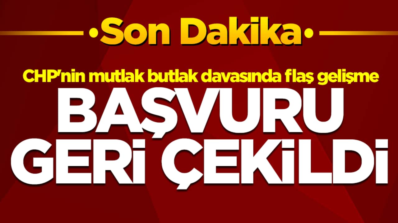 CHP'nin mutlak butlak davasında flaş gelişme: Başvuru geri çekildi