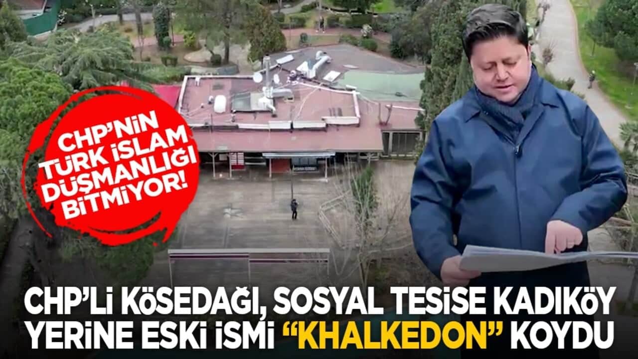 CHP’nin Türk İslam düşmanlığı bitmiyor! CHP’li Kösedağı, sosyal tesise Kadıköy yerine eski ismi "Khalkedon" koydu