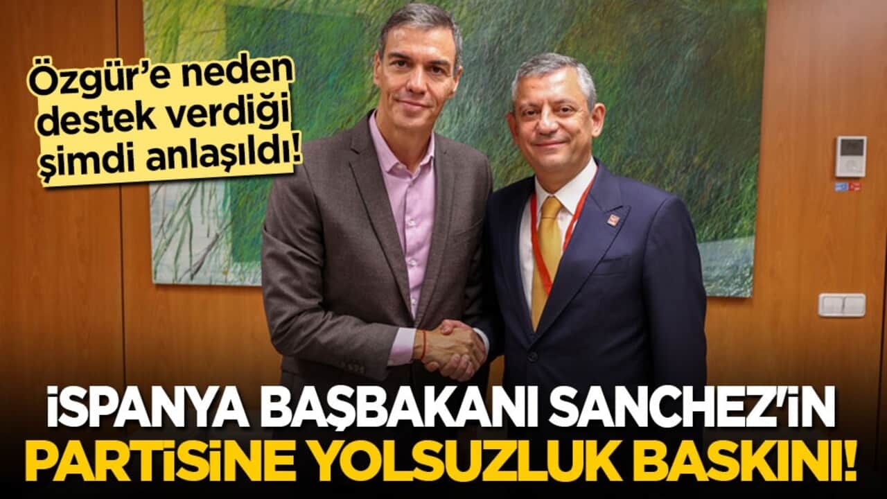 Özgür Özel'i neden desteklediği ortaya çıktı! İspanya Başbakanı Sanchez'in partisine yolsuzluk baskını!
