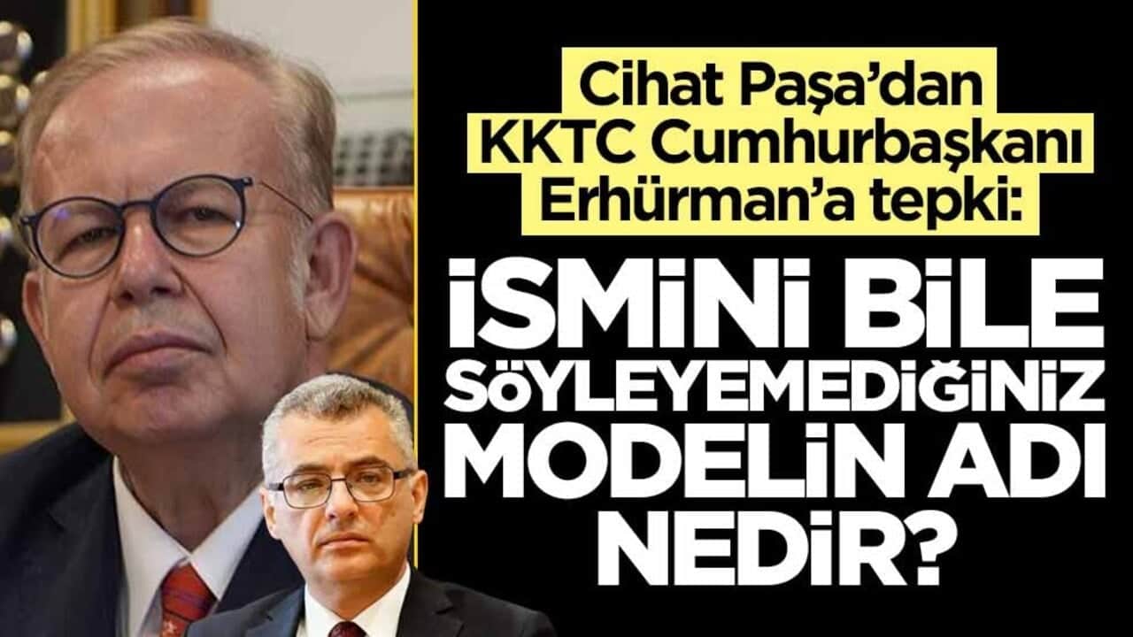 Cihat Paşa’dan KKTC Cumhurbaşkanı Erhürman'a tepki: İsmini bile söyleyemediğiniz modelin adı nedir?