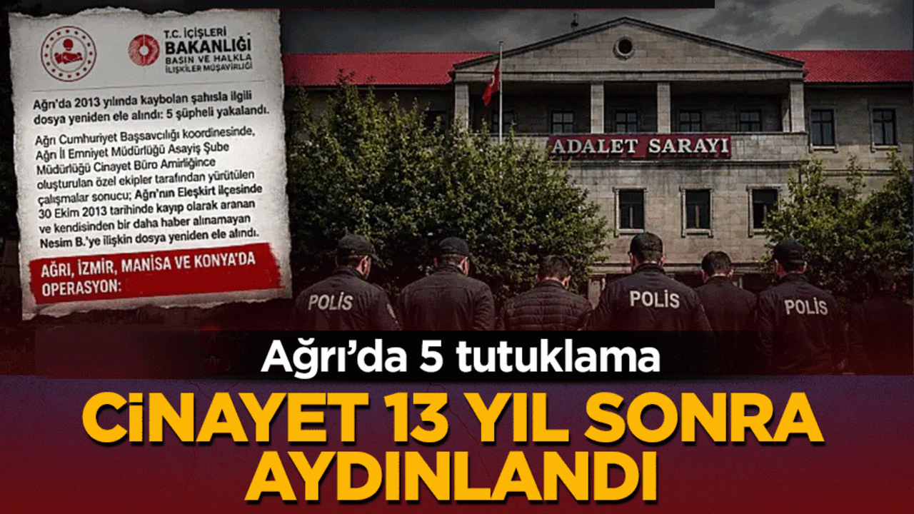Cinayet 13 yıl sonra aydınlandı: Ağrı’da 5 tutuklama