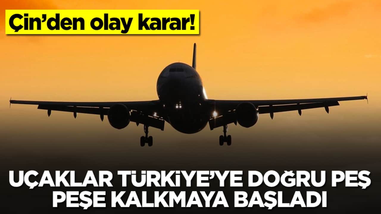 Çin'den flaş karar: Uçaklar peş peşe Türkiye'ye doğru kalkmaya başladı