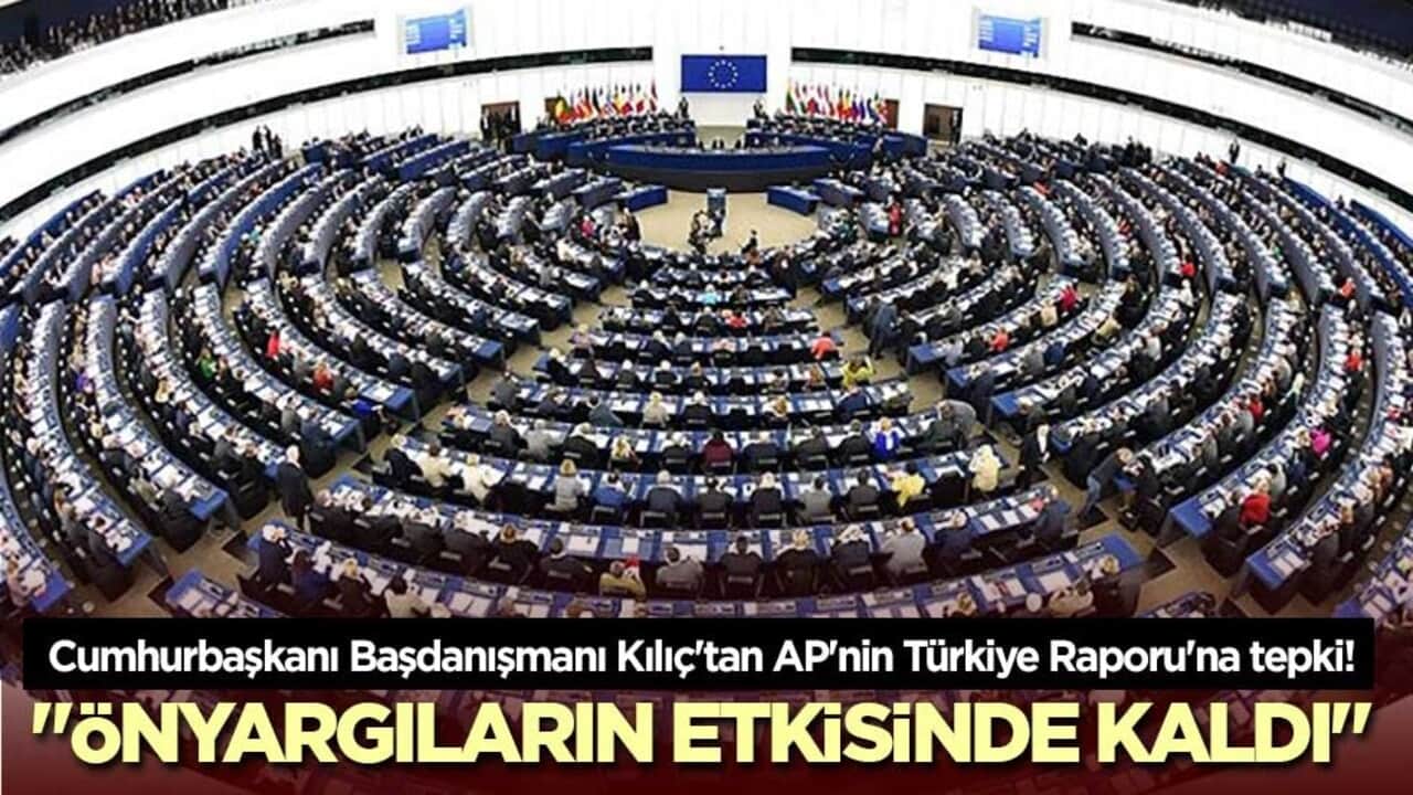 Cumhurbaşkanı Başdanışmanı Kılıç'tan AP'nin Türkiye Raporu'na tepki! "Önyargıların etkisinde kaldı"