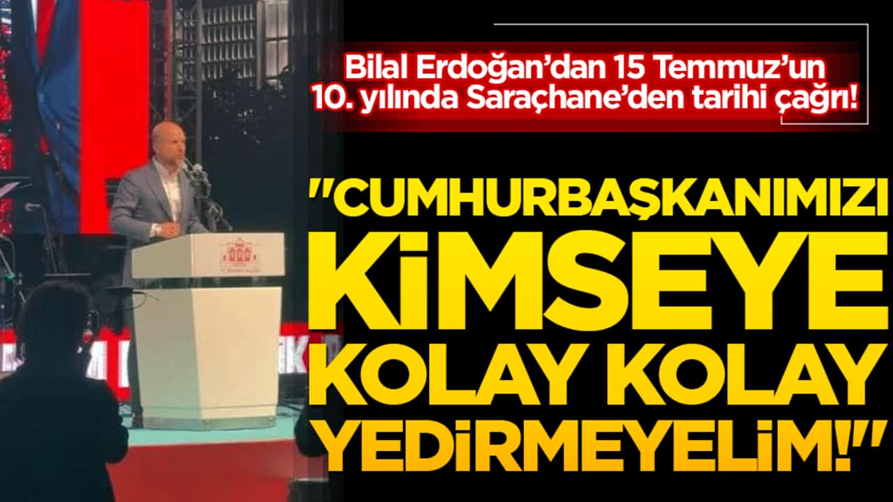 "Cumhurbaşkanımızı kimseye kolay kolay yedirmeyelim!" Bilal Erdoğan’dan 15 Temmuz’un 10. yılında Saraçhane’den tarihi çağrı!