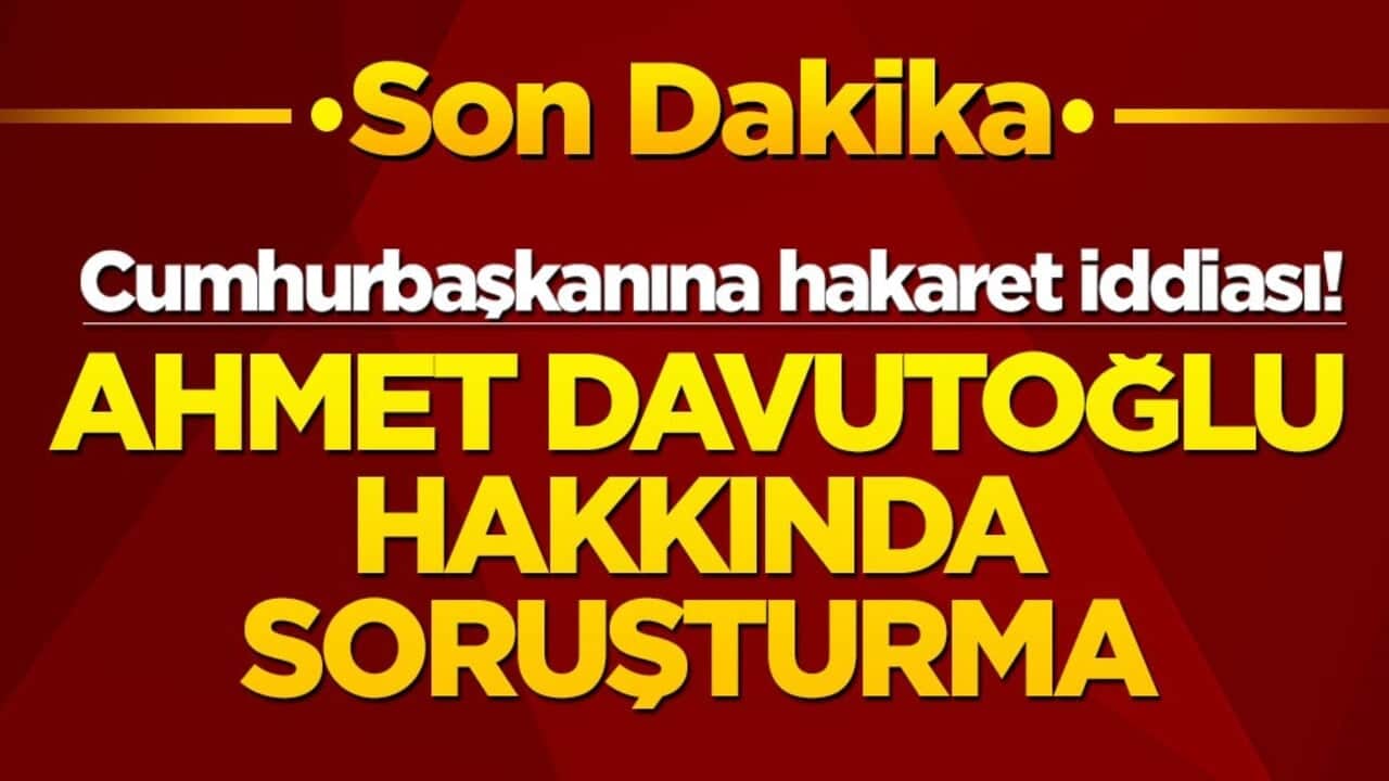 Cumhurbaşkanına hakaret iddiası! Ahmet Davutoğlu hakkında soruşturma
