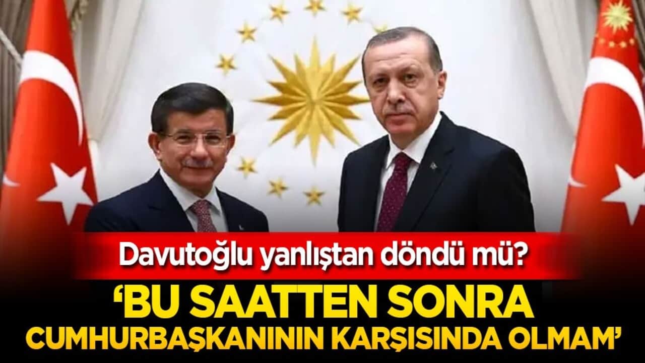 Davutoğlu yanlıştan döndü mü? ‘Bu saatten sonra Cumhurbaşkanının karşısında olmam’