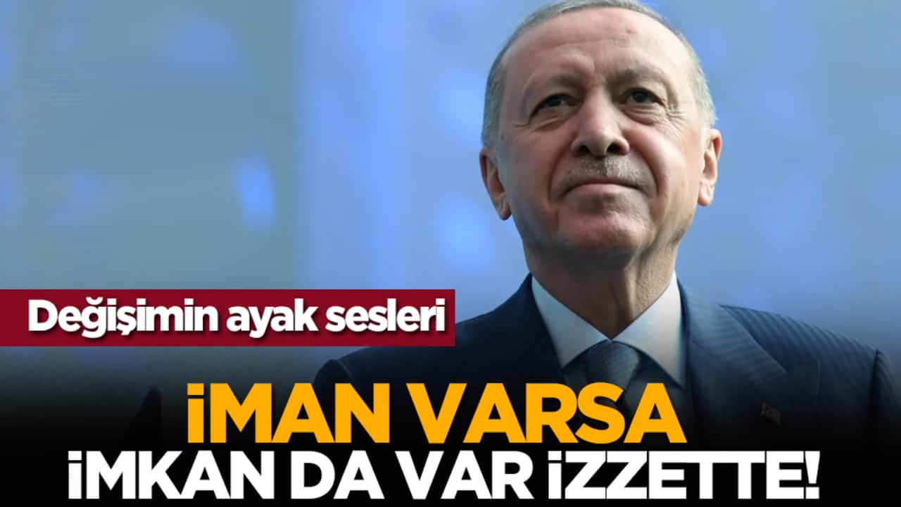 Değişimin ayak sesleri: İman varsa imkân da var izzette!