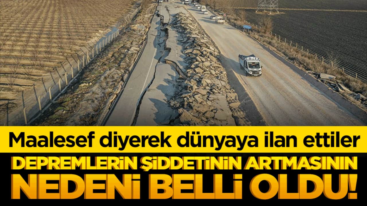 Depremlerin şiddetinin artmasının nedeni belli oldu! Maalesef diyerek dünyaya ilan ettiler