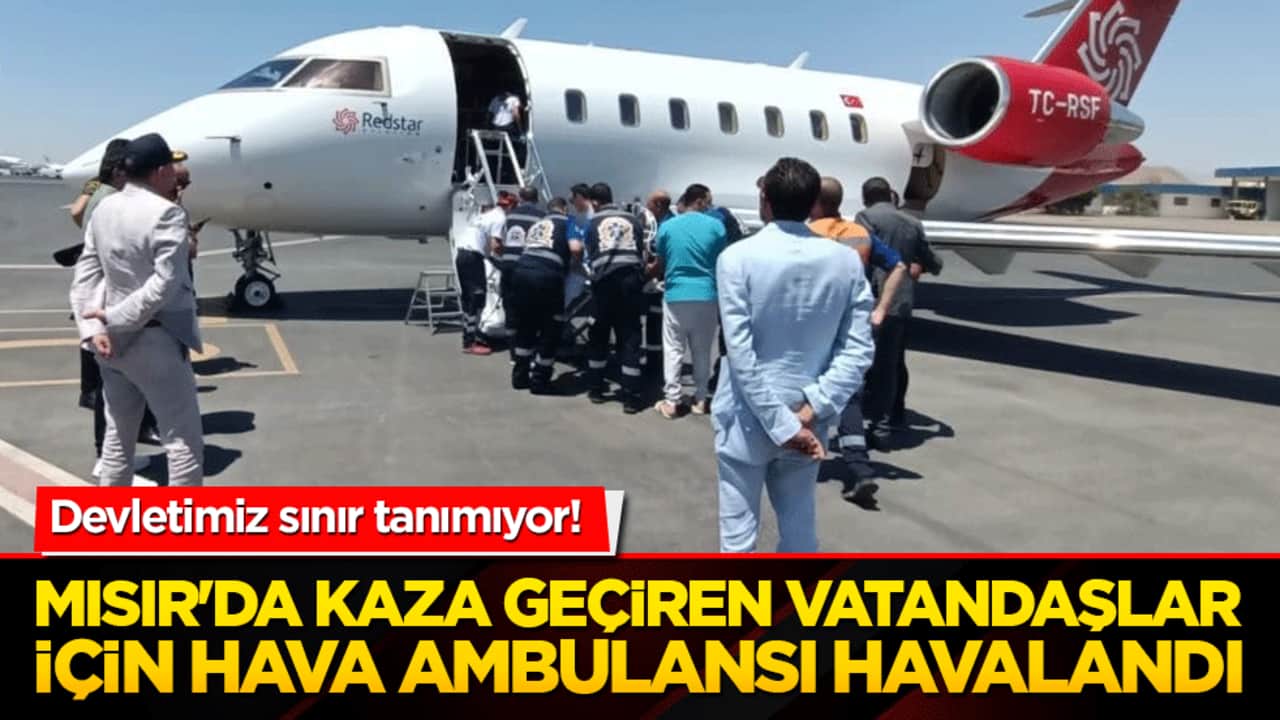 Devletimiz sınır tanımıyor! Mısır'da kaza geçiren vatandaşlar için hava ambulansı havalandı!