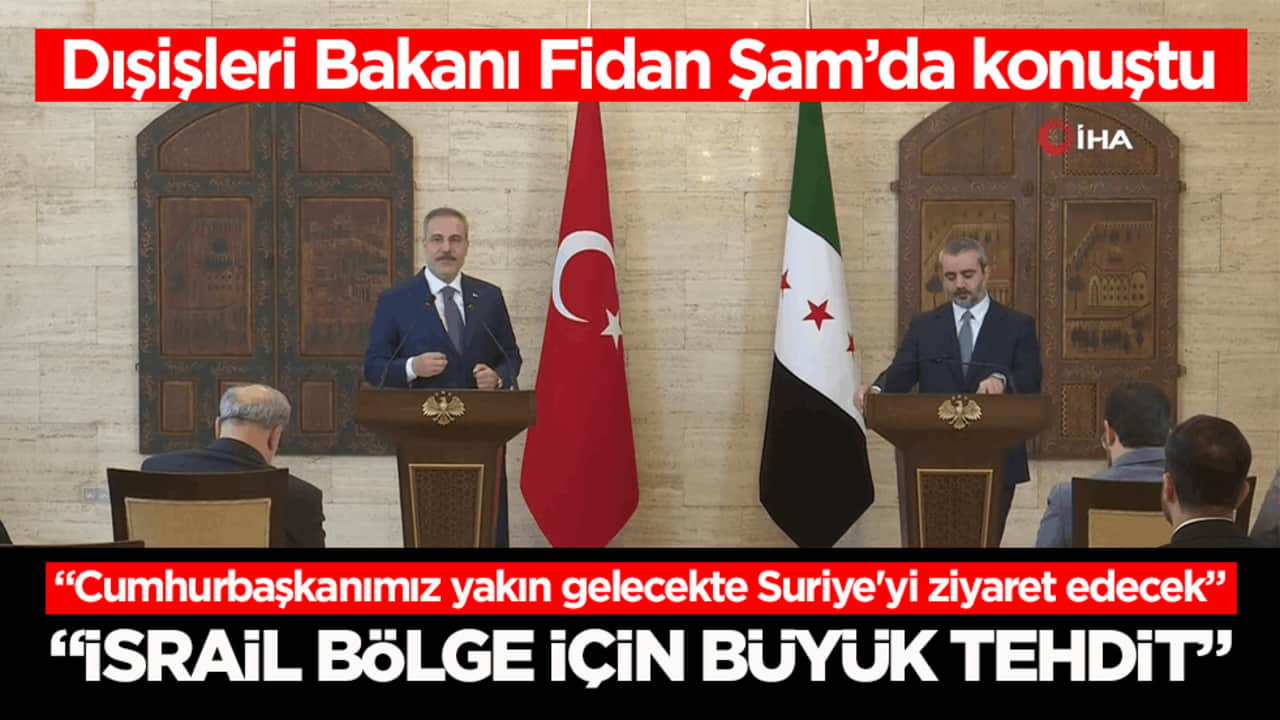 Dışişleri Bakanı Fidan Şam’da konuştu: İsrail bölge için büyük tehdit
