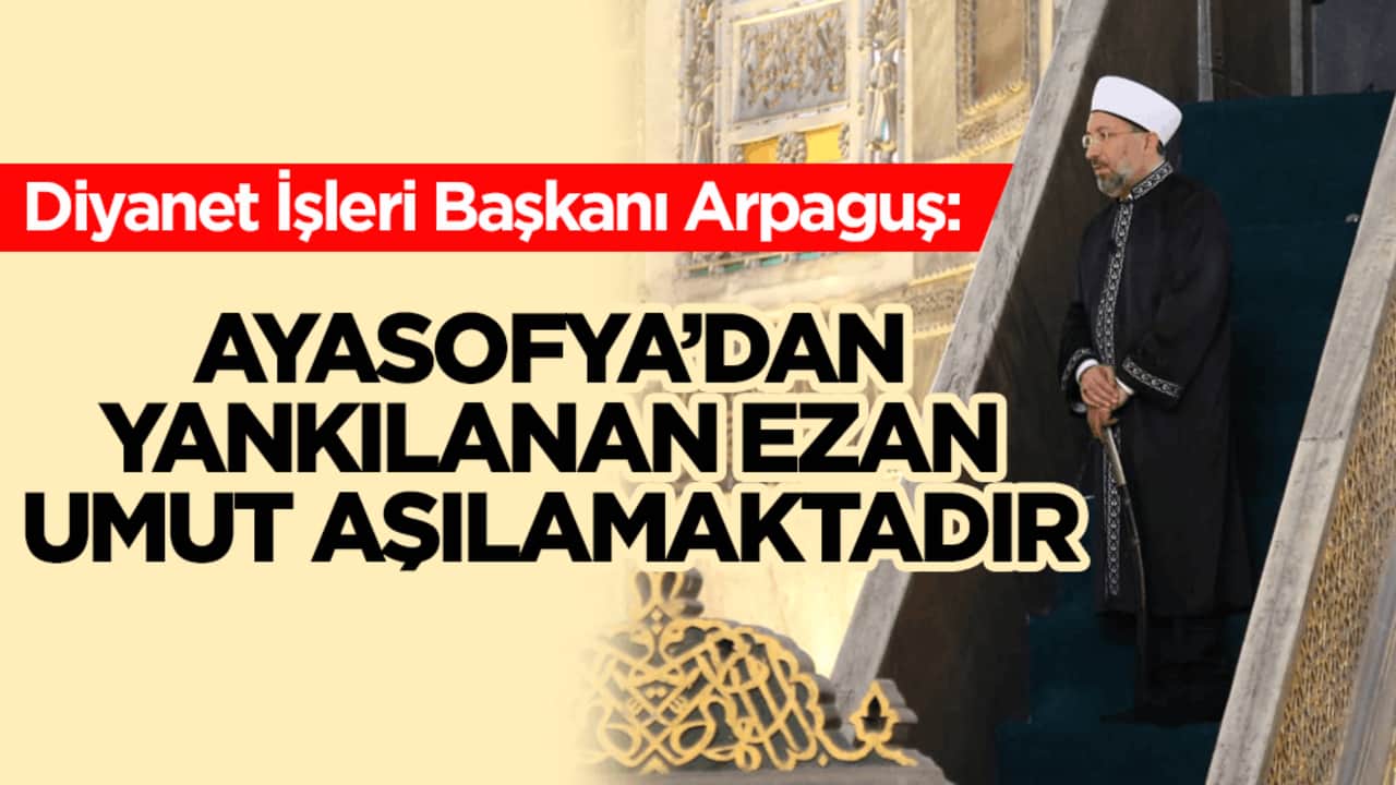 Diyanet İşleri Başkanı Arpaguş: Ayasofya’dan yankılanan ezan umut aşılamaktadır