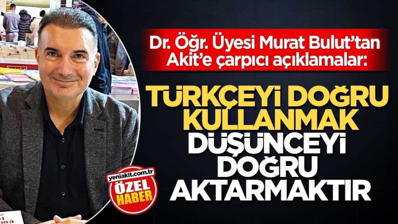 Dr. Öğr. Üyesi Murat Bulut’tan Akit’e çarpıcı açıklamalar: Türkçeyi doğru kullanmak düşünceyi doğru aktarmaktır