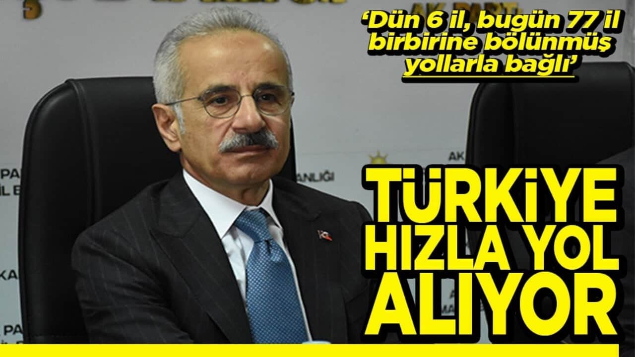 Dün 6 il bugün 77 il birbirine bölünmüş yolla bağlı Türkiye hızla yol alıyor