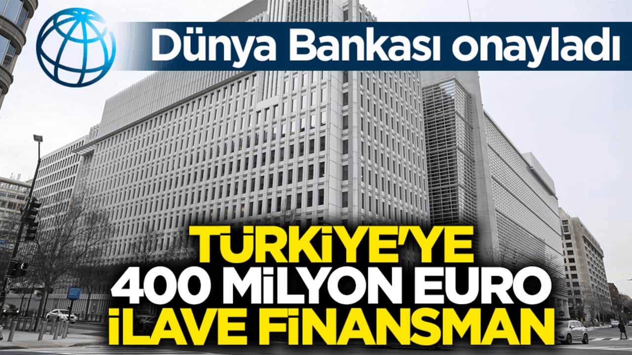 Dünya Bankası onayladı! Türkiye'ye 400 milyon Euro ilave finansman
