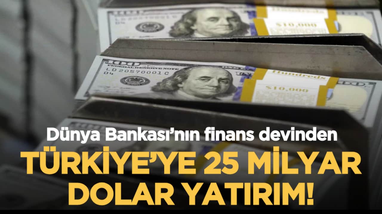 Dünya Bankası’nın finans devinden Türkiye’ye 25 milyar dolarlık yatırım!