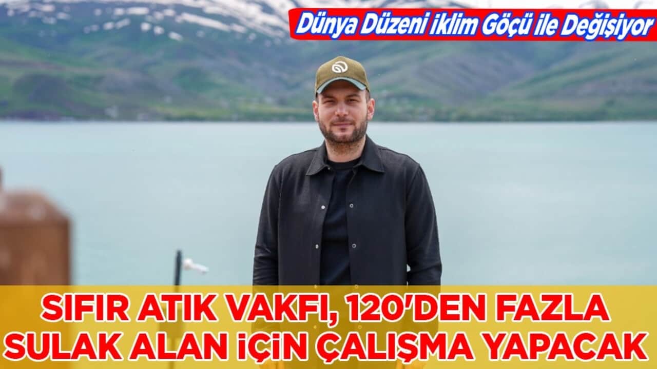 Dünya Düzeni İklim Göçü ile Değişiyor: Sıfır Atık Vakfı, 120'den fazla sulak alan için çalışma yapacak