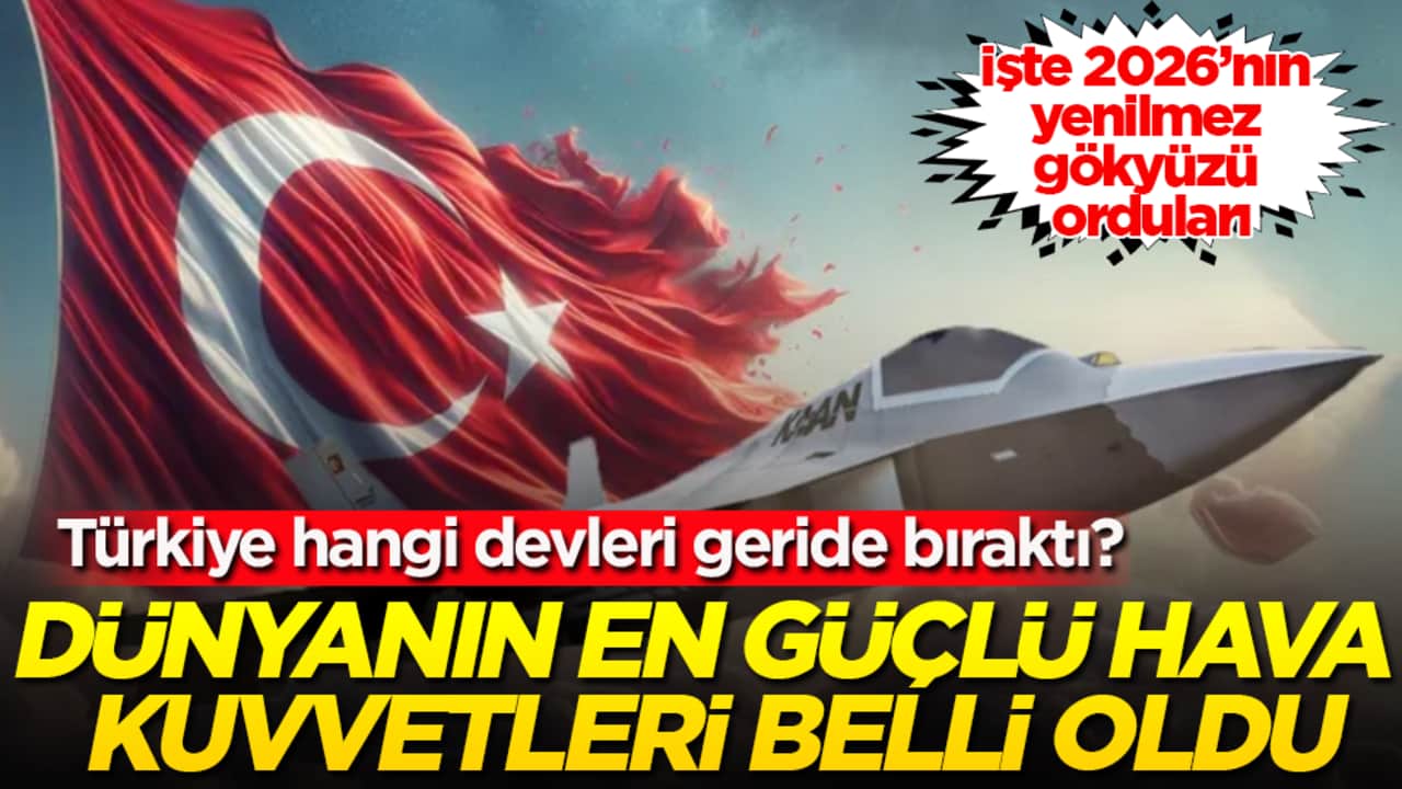 Dünyanın en güçlü hava kuvvetleri belli oldu! Türkiye hangi devleri geride bıraktı? İşte 2026’nın yenilmez gökyüzü orduları