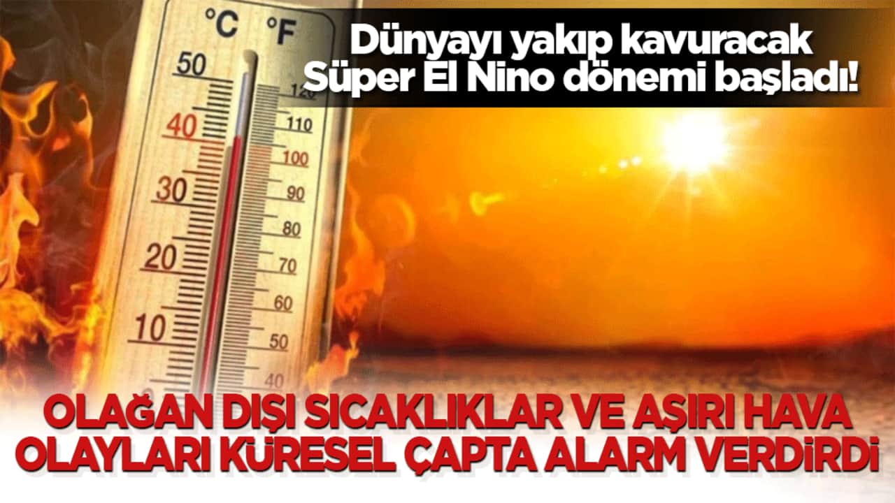 Dünyayı yakıp kavuracak Süper El Nino dönemi başladı! Olağan dışı sıcaklıklar ve aşırı hava olayları küresel çapta alarm verdirdi!