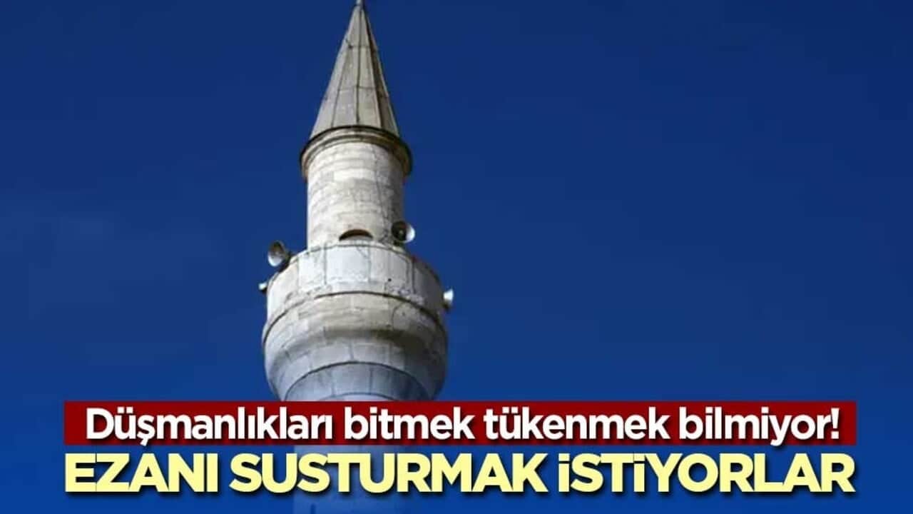 Düşmanlıkları bitmek tükenmek bilmiyor! Ezanı susturmak istiyorlar